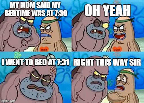 How tough am I? | OH YEAH; MY MOM SAID MY BEDTIME WAS AT 7:30; I WENT TO BED AT 7:31; RIGHT THIS WAY SIR | image tagged in memes,how tough are you | made w/ Imgflip meme maker