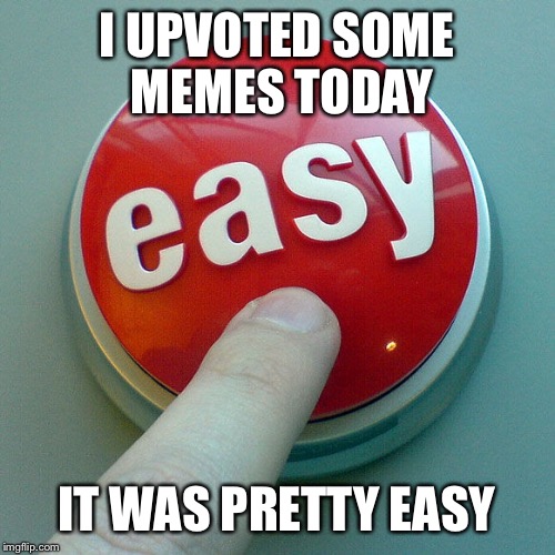Upvote. It’s your right. | I UPVOTED SOME MEMES TODAY; IT WAS PRETTY EASY | image tagged in the easy button,upvote | made w/ Imgflip meme maker