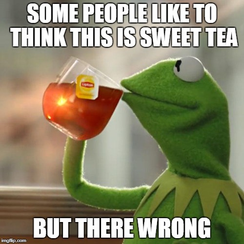 But That's None Of My Business Meme | SOME PEOPLE LIKE TO THINK THIS IS SWEET TEA; BUT THERE WRONG | image tagged in memes,but thats none of my business,kermit the frog | made w/ Imgflip meme maker