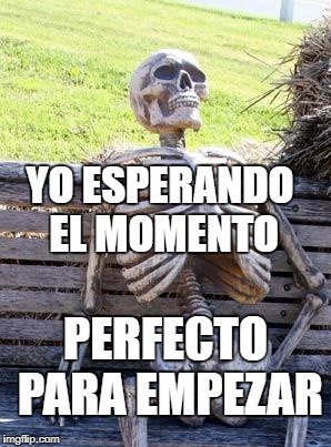 Waiting Skeleton Meme | YO ESPERANDO EL MOMENTO; PERFECTO PARA EMPEZAR | image tagged in memes,waiting skeleton | made w/ Imgflip meme maker
