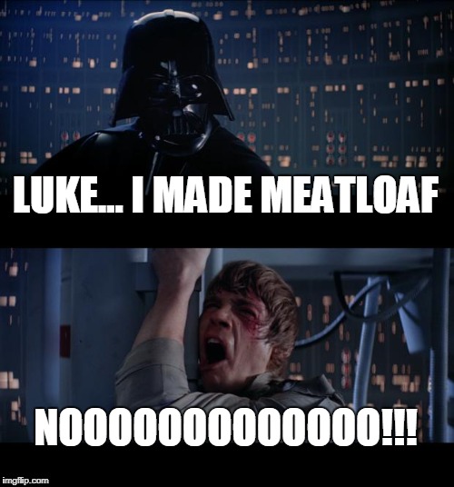 Star Wars No Meme | LUKE... I MADE MEATLOAF; NOOOOOOOOOOOOO!!! | image tagged in memes,star wars no | made w/ Imgflip meme maker