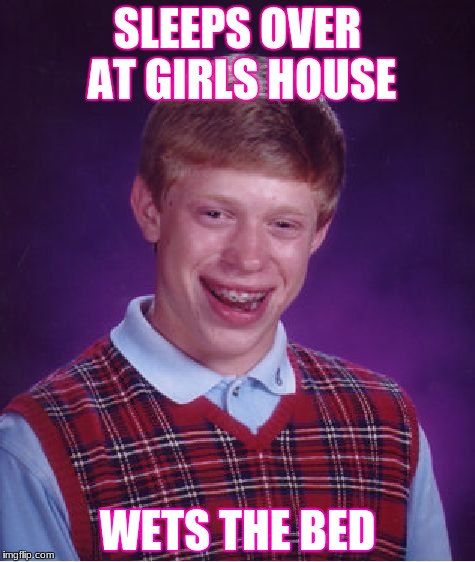 Bad Luck Brian | SLEEPS OVER AT GIRLS HOUSE; WETS THE BED | image tagged in memes,bad luck brian | made w/ Imgflip meme maker