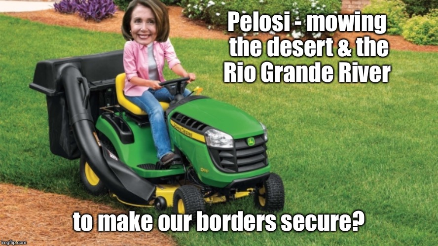 Tall Grass? In the river or in the desert?   | Pelosi - mowing the desert & the Rio Grande River; to make our borders secure? | image tagged in memes,nancy pelosi,tall grass,border,mow,security | made w/ Imgflip meme maker