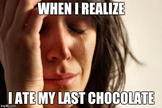 First World Problems Meme | WHEN I REALIZE; I ATE MY LAST CHOCOLATE | image tagged in memes,first world problems | made w/ Imgflip meme maker