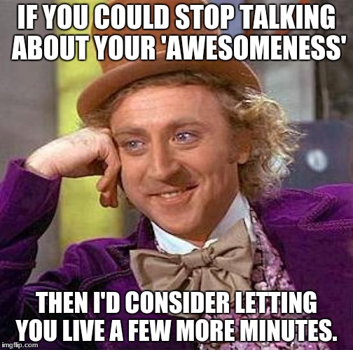 Creepy Condescending Wonka | IF YOU COULD STOP TALKING ABOUT YOUR 'AWESOMENESS'; THEN I'D CONSIDER LETTING YOU LIVE A FEW MORE MINUTES. | image tagged in memes,creepy condescending wonka | made w/ Imgflip meme maker