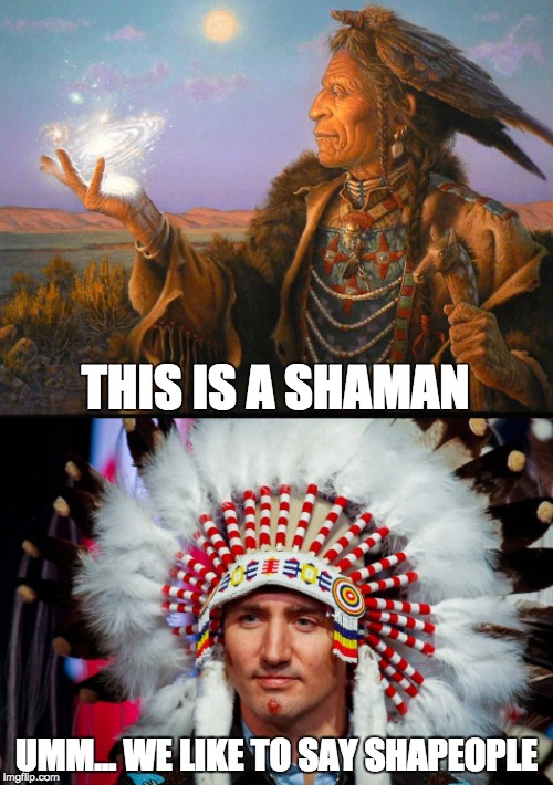 Shapeople | THIS IS A SHAMAN; UMM... WE LIKE TO SAY SHAPEOPLE | image tagged in memes,funny,peoplekind,justin trudeau,shaman,native american | made w/ Imgflip meme maker
