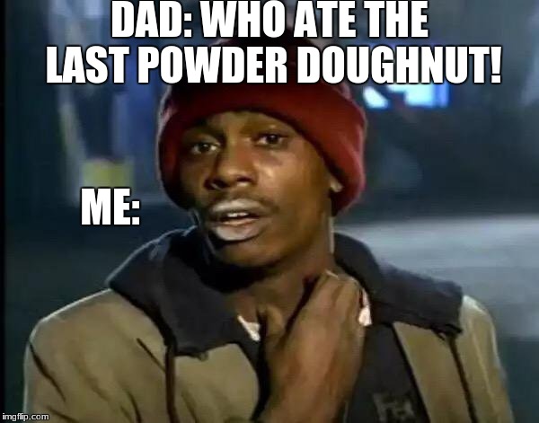 Y'all Got Any More Of That | DAD: WHO ATE THE LAST POWDER DOUGHNUT! ME: | image tagged in memes,y'all got any more of that | made w/ Imgflip meme maker