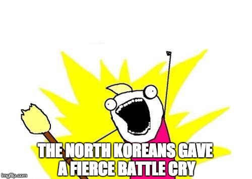 X All The Y | THE NORTH KOREANS GAVE A FIERCE BATTLE CRY | image tagged in memes,x all the y,north korea,trump vs north korea | made w/ Imgflip meme maker