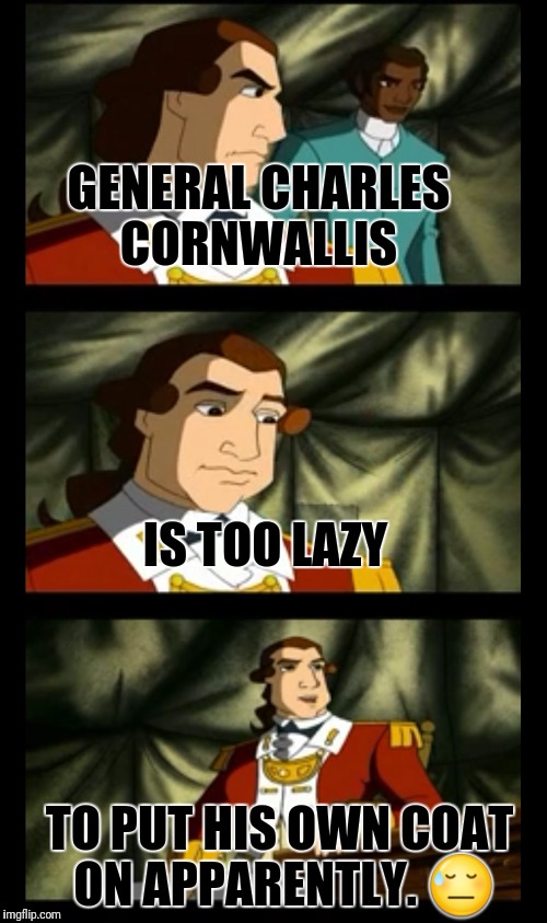 This dude is the definition of cringe.  | GENERAL CHARLES CORNWALLIS; IS TOO LAZY; TO PUT HIS OWN COAT ON APPARENTLY. 😓 | image tagged in cartoon,wow,oh wow are you actually reading these tags,lazy,british empire,cringe worthy | made w/ Imgflip meme maker