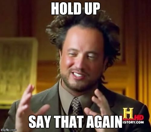 Ancient Aliens Meme | HOLD UP; SAY THAT AGAIN | image tagged in memes,ancient aliens | made w/ Imgflip meme maker