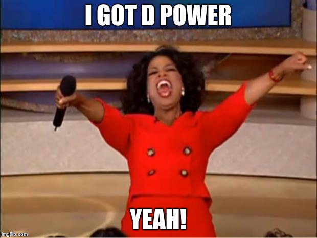 Oprah You Get A | I GOT D POWER; YEAH! | image tagged in memes,oprah you get a | made w/ Imgflip meme maker