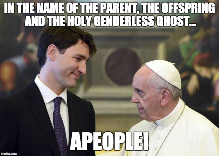 Trudeau showing the Pope how it's done in 2018 | IN THE NAME OF THE PARENT, THE OFFSPRING AND THE HOLY GENDERLESS GHOST... APEOPLE! | image tagged in memes,funny,justin trudeau,peoplekind,pope,prayer | made w/ Imgflip meme maker
