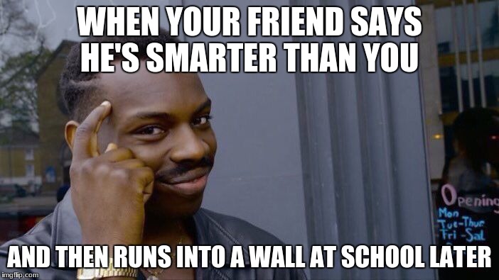 Roll Safe Think About It Meme | WHEN YOUR FRIEND SAYS HE'S SMARTER THAN YOU; AND THEN RUNS INTO A WALL AT SCHOOL LATER | image tagged in memes,roll safe think about it | made w/ Imgflip meme maker