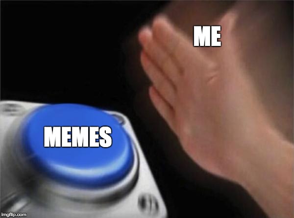 Blank Nut Button Meme | ME; MEMES | image tagged in memes,blank nut button | made w/ Imgflip meme maker