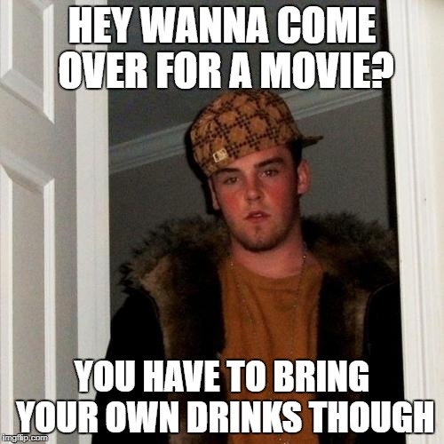 Scumbag Steve Meme | HEY WANNA COME OVER FOR A MOVIE? YOU HAVE TO BRING YOUR OWN DRINKS THOUGH | image tagged in memes,scumbag steve | made w/ Imgflip meme maker