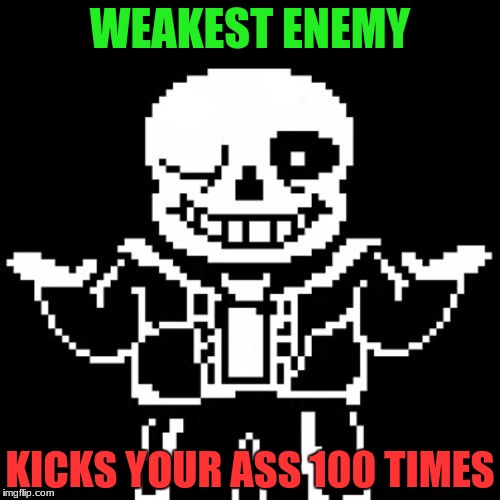 Sans | WEAKEST ENEMY; KICKS YOUR ASS 100 TIMES | image tagged in sans | made w/ Imgflip meme maker