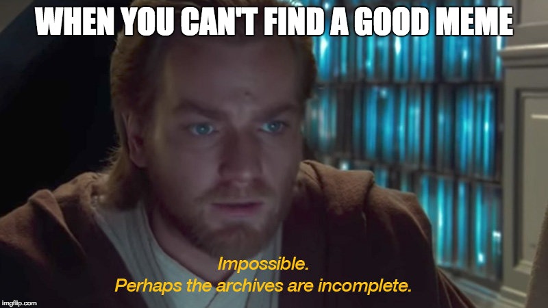 When you can't find a good meme | WHEN YOU CAN'T FIND A GOOD MEME | image tagged in star wars,obi-wan kenobi,obi wan kenobi,obi wan,obi-wan,memes | made w/ Imgflip meme maker
