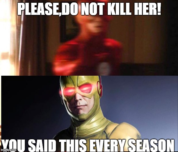 flash | PLEASE,DO NOT KILL HER! YOU SAID THIS EVERY SEASON | image tagged in flash | made w/ Imgflip meme maker