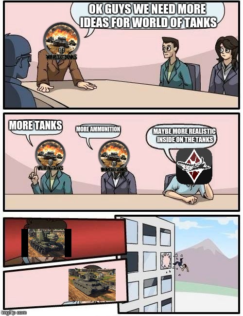 Boardroom Meeting Suggestion Meme | OK GUYS WE NEED MORE IDEAS FOR WORLD OF TANKS; MORE TANKS; MORE AMMUNITION; MAYBE MORE REALISTIC INSIDE ON THE TANKS | image tagged in memes,boardroom meeting suggestion | made w/ Imgflip meme maker