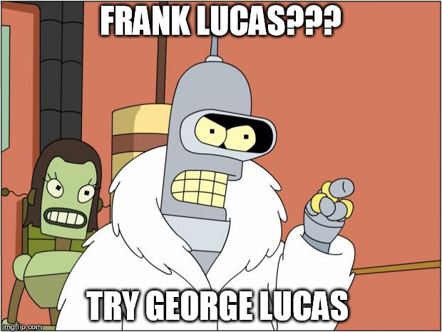 AMERICAN R2D2 | FRANK LUCAS??? TRY GEORGE LUCAS | image tagged in memes | made w/ Imgflip meme maker