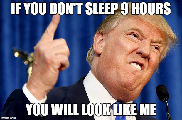 Donald Trump | IF YOU DON'T SLEEP 9 HOURS; YOU WILL LOOK LIKE ME | image tagged in donald trump | made w/ Imgflip meme maker