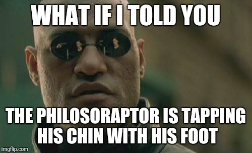 Matrix Morpheus Meme | WHAT IF I TOLD YOU; THE PHILOSORAPTOR IS TAPPING HIS CHIN WITH HIS FOOT | image tagged in memes,matrix morpheus | made w/ Imgflip meme maker