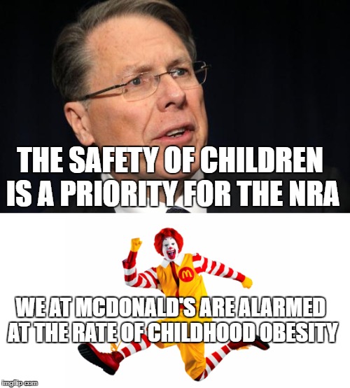 I'm loving it | THE SAFETY OF CHILDREN IS A PRIORITY FOR THE NRA; WE AT MCDONALD'S ARE ALARMED AT THE RATE OF CHILDHOOD OBESITY | image tagged in nra,wayne lapierre,mcdonalds,ronald mcdonald,assholes | made w/ Imgflip meme maker