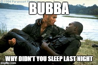 Forrest gump | BUBBA; WHY DIDN'T YOU SLEEP LAST NIGHT | image tagged in forrest gump | made w/ Imgflip meme maker