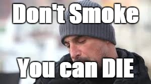 Smoke | Don't Smoke; You can DIE | image tagged in quitsmoking | made w/ Imgflip meme maker