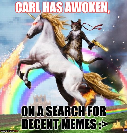 Welcome To The Internets Meme | CARL HAS AWOKEN, ON A SEARCH FOR DECENT MEMES :> | image tagged in memes,welcome to the internets | made w/ Imgflip meme maker