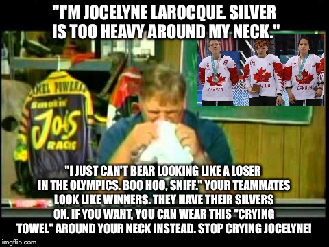 Jocelyne Larocque of Team Canada needs a crying towel | "I'M JOCELYNE LAROCQUE. SILVER IS TOO HEAVY AROUND MY NECK."; "I JUST CAN'T BEAR LOOKING LIKE A LOSER IN THE OLYMPICS. BOO HOO, SNIFF."
YOUR TEAMMATES LOOK LIKE WINNERS. THEY HAVE THEIR SILVERS ON. IF YOU WANT, YOU CAN WEAR THIS "CRYING TOWEL" AROUND YOUR NECK INSTEAD. STOP CRYING JOCELYNE! | image tagged in jimmy spencer crying towel,scumbag,memes,canada,baby,olympics | made w/ Imgflip meme maker