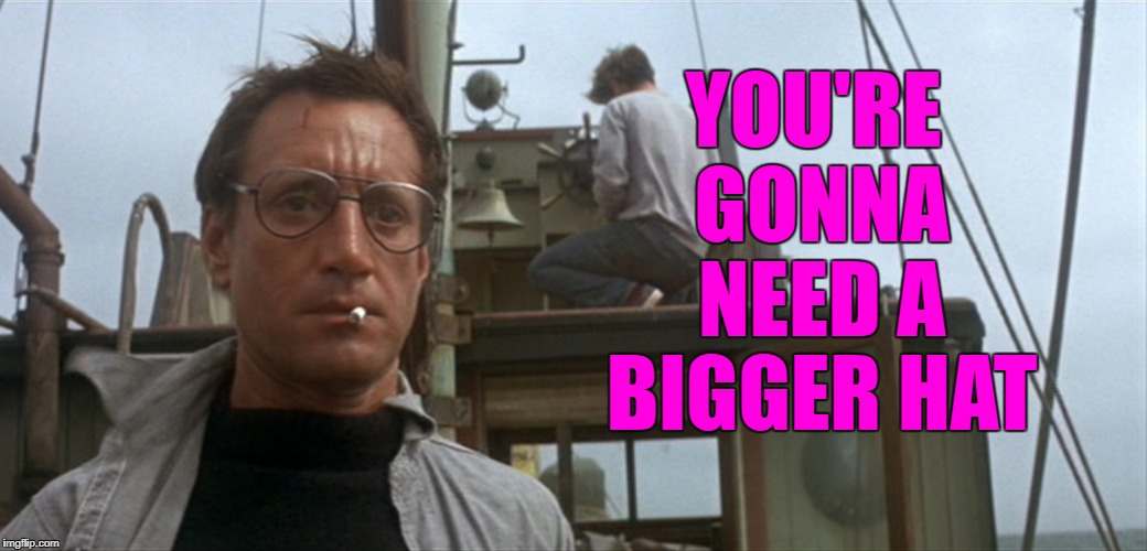 YOU'RE GONNA NEED A BIGGER HAT | made w/ Imgflip meme maker