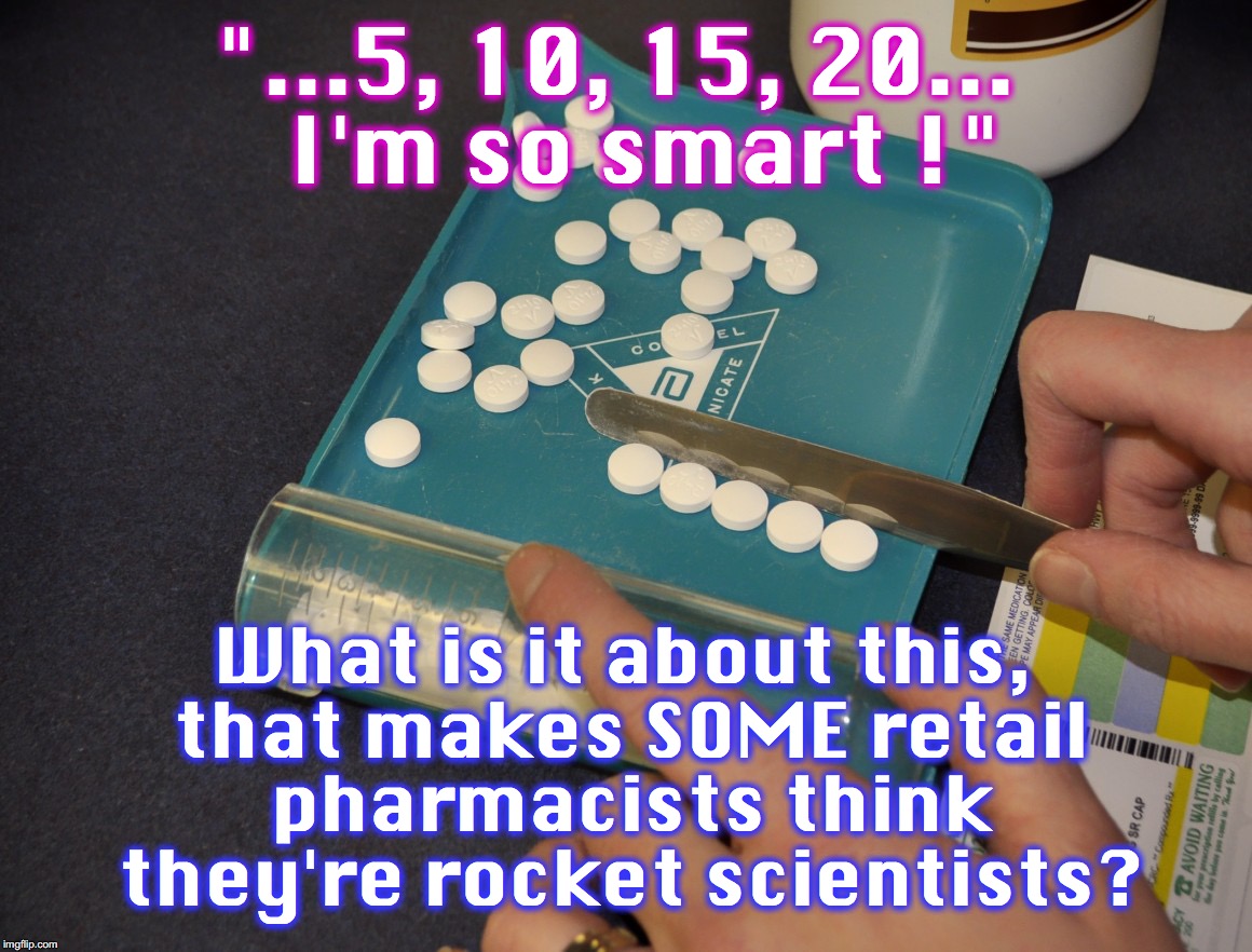 "...5, 10, 15, 20...   I'm so smart !"; What is it about this, that makes SOME retail pharmacists think they're rocket scientists? | image tagged in pharmacy,big ego man | made w/ Imgflip meme maker