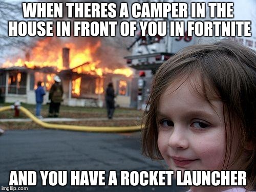 Disaster Girl | WHEN THERES A CAMPER IN THE HOUSE IN FRONT OF YOU IN FORTNITE; AND YOU HAVE A ROCKET LAUNCHER | image tagged in memes,disaster girl | made w/ Imgflip meme maker