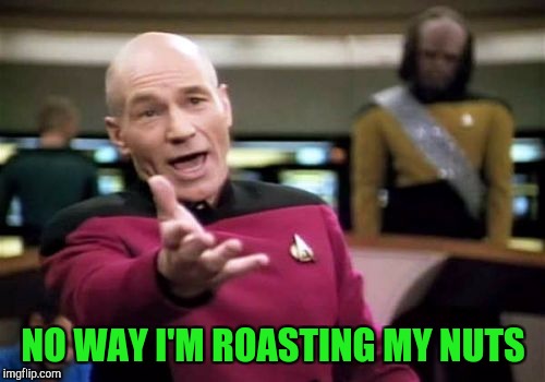 Picard Wtf Meme | NO WAY I'M ROASTING MY NUTS | image tagged in memes,picard wtf | made w/ Imgflip meme maker