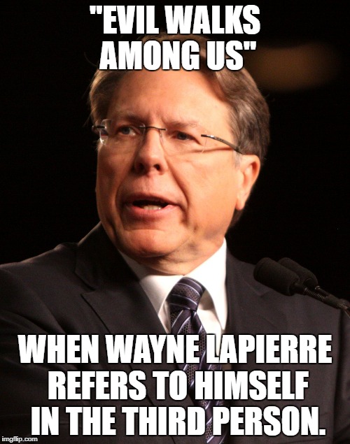 Wayne LaPierre | "EVIL WALKS AMONG US"; WHEN WAYNE LAPIERRE REFERS TO HIMSELF IN THE THIRD PERSON. | image tagged in wayne lapierre | made w/ Imgflip meme maker