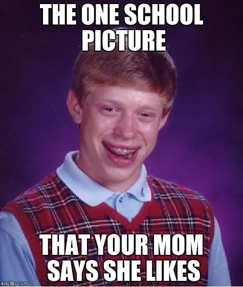 Bad Luck Brian Meme | THE ONE SCHOOL PICTURE; THAT YOUR MOM SAYS SHE LIKES | image tagged in memes,bad luck brian | made w/ Imgflip meme maker