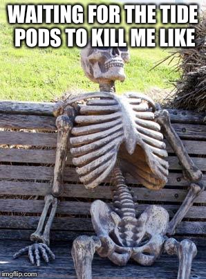 Waiting Skeleton | WAITING FOR THE TIDE PODS TO KILL ME LIKE | image tagged in memes,waiting skeleton | made w/ Imgflip meme maker