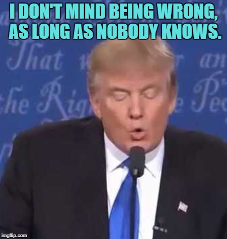 Trump wrong | I DON'T MIND BEING WRONG, AS LONG AS NOBODY KNOWS. | image tagged in trump wrong,funny,memes,funny memes,trump,wrong | made w/ Imgflip meme maker