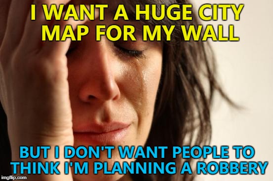 Unless it's a double bluff... :) | I WANT A HUGE CITY MAP FOR MY WALL; BUT I DON'T WANT PEOPLE TO THINK I'M PLANNING A ROBBERY | image tagged in memes,first world problems,crime,artwork,double bluff | made w/ Imgflip meme maker