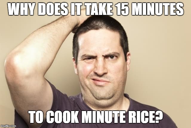 Puzzled dude | WHY DOES IT TAKE 15 MINUTES; TO COOK MINUTE RICE? | image tagged in puzzled dude | made w/ Imgflip meme maker