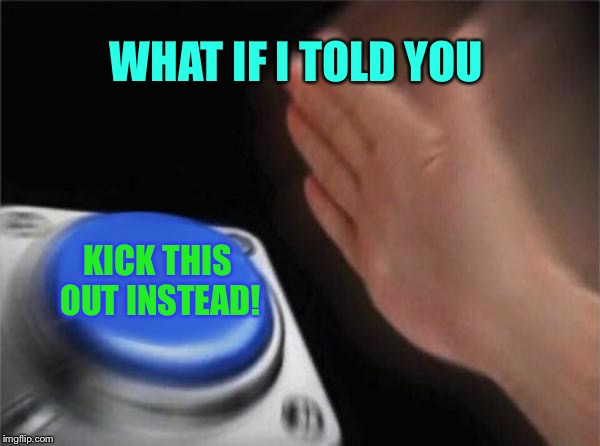 Blank Nut Button Meme | WHAT IF I TOLD YOU KICK THIS OUT INSTEAD! | image tagged in memes,blank nut button | made w/ Imgflip meme maker