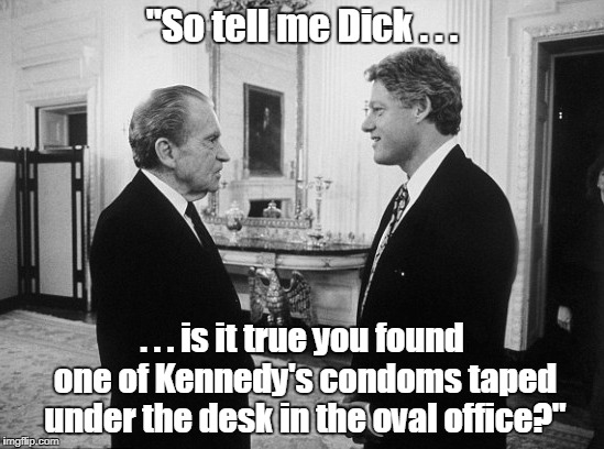 "So tell me Dick . . . . . . is it true you found one of Kennedy's condoms taped under the desk in the oval office?" | made w/ Imgflip meme maker