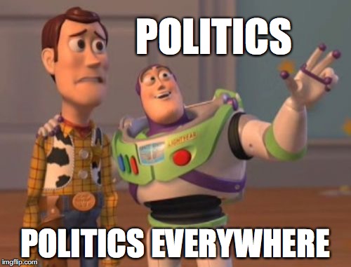 X, X Everywhere | POLITICS; POLITICS EVERYWHERE | image tagged in x x everywhere,neutral political meme,politics,government corruption | made w/ Imgflip meme maker