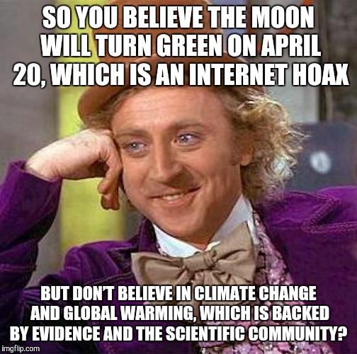 Creepy Condescending Wonka Meme | SO YOU BELIEVE THE MOON WILL TURN GREEN ON APRIL 20, WHICH IS AN INTERNET HOAX; BUT DON’T BELIEVE IN CLIMATE CHANGE AND GLOBAL WARMING, WHICH IS BACKED BY EVIDENCE AND THE SCIENTIFIC COMMUNITY? | image tagged in memes,creepy condescending wonka | made w/ Imgflip meme maker