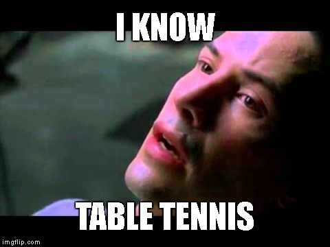 Neo kung fu | I KNOW; TABLE TENNIS | image tagged in neo kung fu | made w/ Imgflip meme maker