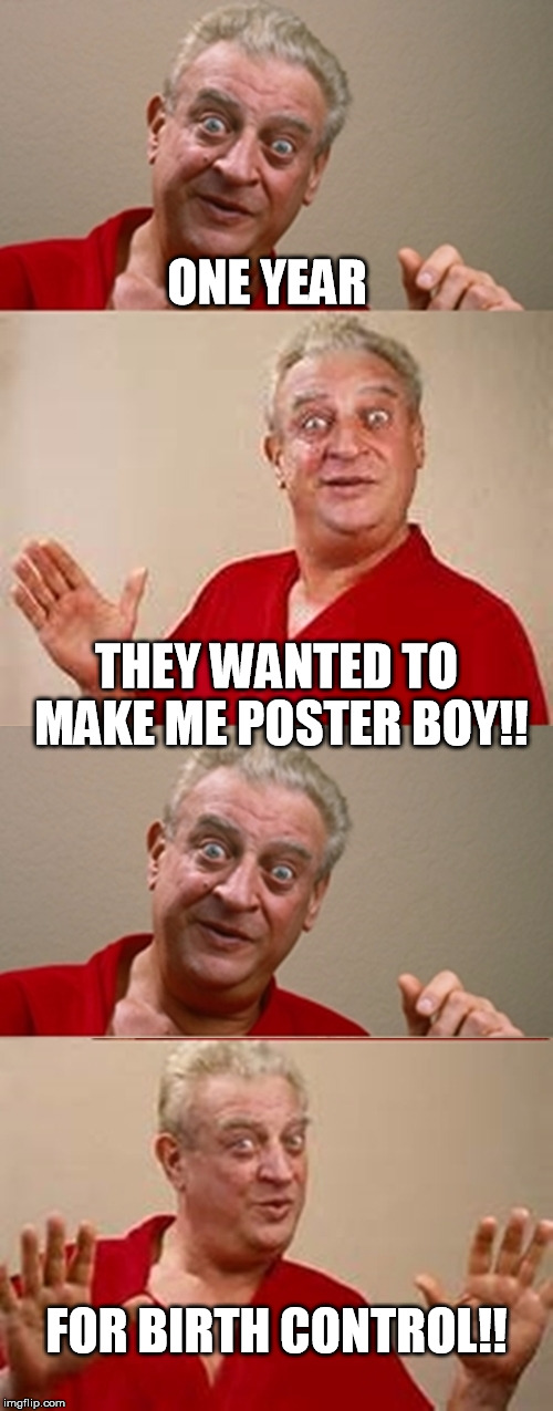 Bad Pun Rodney Dangerfield | ONE YEAR; THEY WANTED TO MAKE ME POSTER BOY!! FOR BIRTH CONTROL!! | image tagged in bad pun rodney dangerfield | made w/ Imgflip meme maker