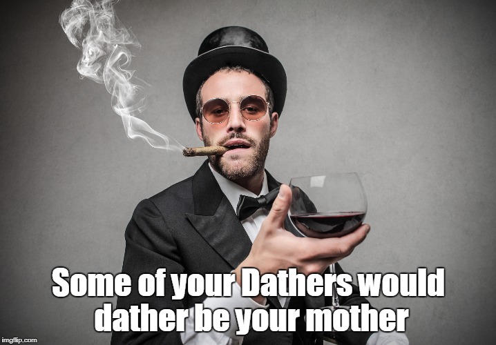 Some of your Dathers would dather be your mother | made w/ Imgflip meme maker