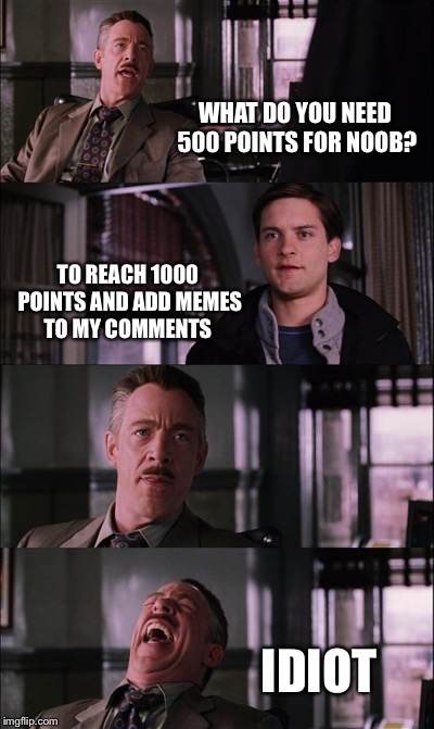 The 1000 Point Pay Off Express Troll | WHAT DO YOU NEED 500 POINTS FOR NOOB? TO REACH 1000 POINTS AND ADD MEMES TO MY COMMENTS; IDIOT | image tagged in memes,spiderman laugh,1000,1000 points,troll | made w/ Imgflip meme maker