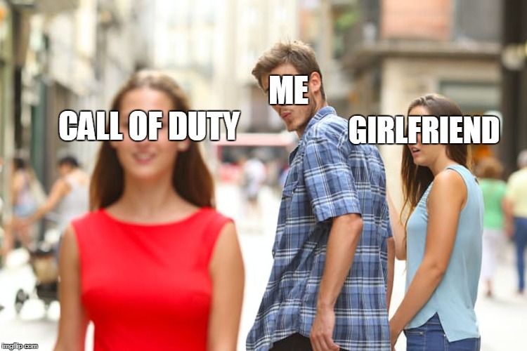Distracted Boyfriend Meme | ME; GIRLFRIEND; CALL OF DUTY | image tagged in memes,distracted boyfriend | made w/ Imgflip meme maker